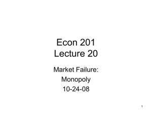 Econ 201 Lecture 20 Market Failure: Monopoly