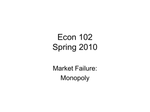 Econ 102 Spring 2010 Market Failure: Monopoly