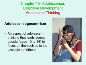Chapter 15- Adolescence: Cognitive Development Adolescent Thinking Adolescent egocentrism