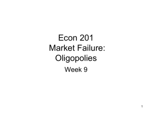 Econ 201 Market Failure: Oligopolies Week 9