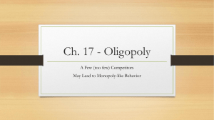 Ch. 17 - Oligopoly A Few (too few) Competitors