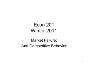 Econ 201 Winter 2011 Market Failure: Anti-Competitive Behavior