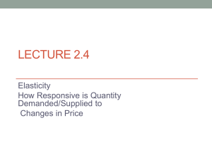 LECTURE 2.4 Elasticity How Responsive is Quantity Demanded/Supplied to