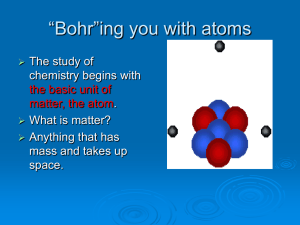 “Bohr”ing you with atoms The study of chemistry begins with .