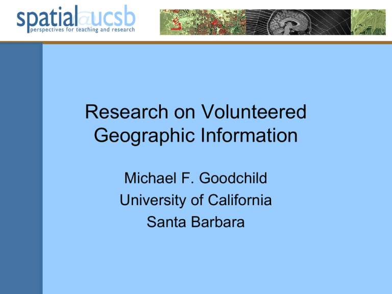 Research on Volunteered Geographic Information Michael F. Goodchild