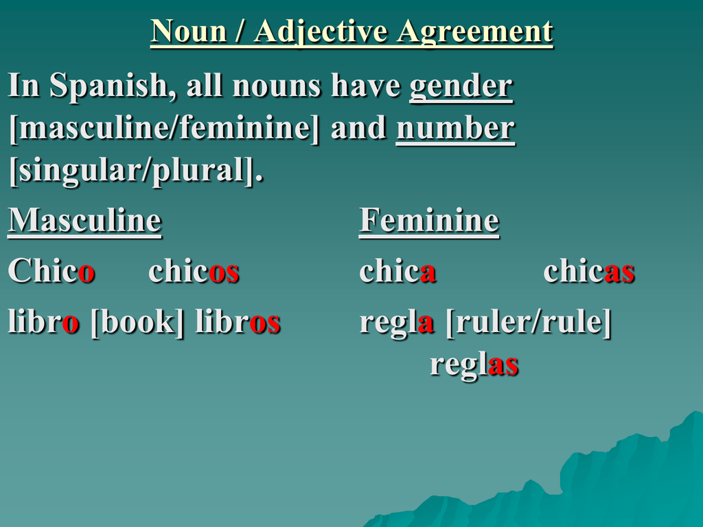 In Spanish, all nouns have gender [masculine/feminine] and number