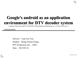 Google's android as an application environment for DTV decoder system Advisor：Lian-Jou Tsai
