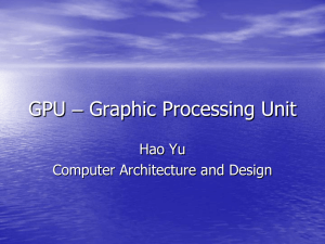 GPU – Graphic Processing Unit Hao Yu Computer Architecture and Design