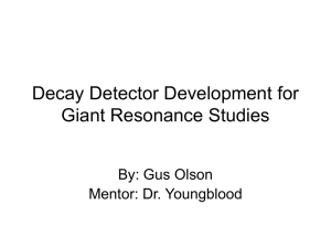 Decay Detector Development for Giant Resonance Studies By: Gus Olson Mentor: Dr. Youngblood