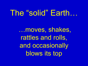 The “solid” Earth… …moves, shakes, rattles and rolls, and occasionally