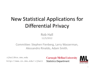 New Statistical Applications for Differential Privacy Rob Hall Committee: Stephen Fienberg, Larry Wasserman,