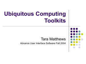 Ubiquitous Computing Toolkits Tara Matthews Advance User Interface Software Fall 2004