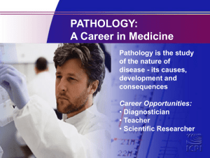 PATHOLOGY: A Career in Medicine Pathology is the study of the nature of
