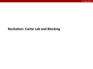 Recitation: Cache Lab and Blocking Carnegie Mellon