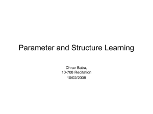 Parameter and Structure Learning Dhruv Batra, 10-708 Recitation 10/02/2008