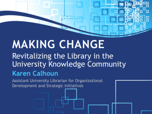 MAKING CHANGE Revitalizing the Library in the University Knowledge Community Karen Calhoun