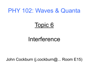 PHY 102: Waves &amp; Quanta Topic 6 Interference John Cockburn (j.cockburn@... Room E15)