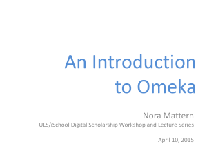 An Introduction to Omeka Nora Mattern ULS/iSchool Digital Scholarship Workshop and Lecture Series
