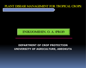 : ENIKUOMEHIN, O. A. (Prof) DEPARTMENT OF CROP PROTECTION UNIVERSITY OF AGRICULTURE, ABEOKUTA