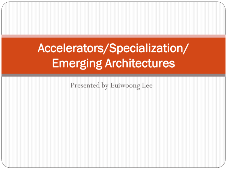 Accelerators/Specialization/ Emerging Architectures Presented By ...