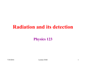 Radiation and its detection Physics 123 7/24/2016 Lecture XXII