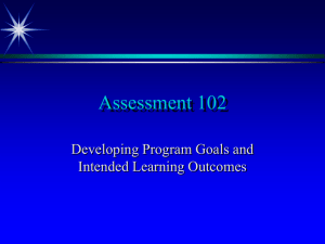 Assessment 102 Developing Program Goals and Intended Learning Outcomes