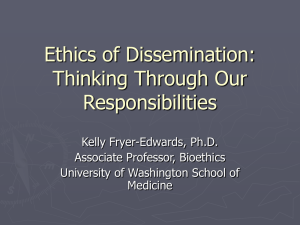 Ethics of Dissemination: Thinking Through Our Responsibilities Kelly Fryer-Edwards, Ph.D.
