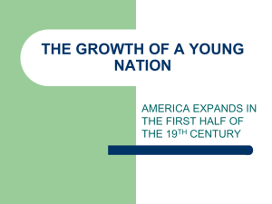 THE GROWTH OF A YOUNG NATION AMERICA EXPANDS IN THE FIRST HALF OF