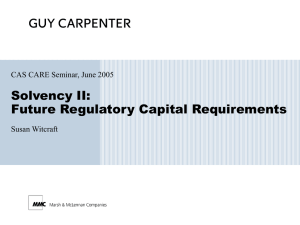 Solvency II: Future Regulatory Capital Requirements CAS CARE Seminar, June 2005 Susan Witcraft