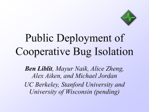 Public Deployment of Cooperative Bug Isolation Ben Liblit Alex Aiken, and Michael Jordan
