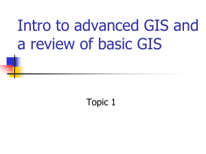 Intro to advanced GIS and a review of basic GIS Topic 1