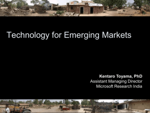 Technology for Emerging Markets Kentaro Toyama, PhD Assistant Managing Director Microsoft Research India