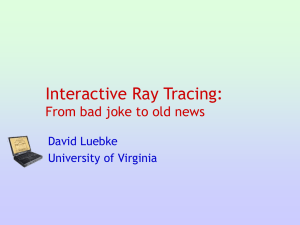 Interactive Ray Tracing: From bad joke to old news David Luebke