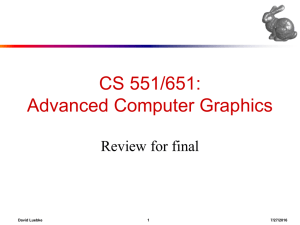 CS 551/651: Advanced Computer Graphics Review for final David Luebke
