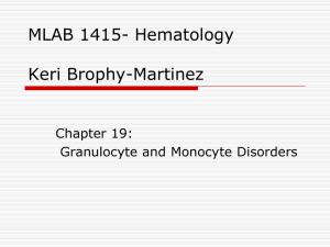 MLAB 1415- Hematology Keri Brophy-Martinez Chapter 19: Granulocyte and Monocyte Disorders