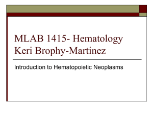 MLAB 1415- Hematology Keri Brophy-Martinez Introduction to Hematopoietic Neoplasms