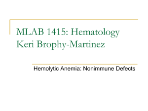 MLAB 1415: Hematology Keri Brophy-Martinez Hemolytic Anemia: Nonimmune Defects