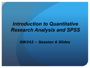 Introduction to Quantitative Research Analysis and SPSS SW242 – Session 6 Slides