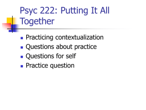 Psyc 222: Putting It All Together Practicing contextualization Questions about practice