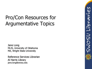 Pro/Con Resources for Argumentative Topics Jane Long Reference Services Librarian