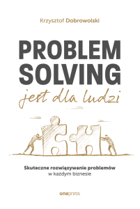 problem-solving-jest-dla-ludzi-skuteczne-rozwiazywanie-problemow-w-kazdym-biznesie-krzysztof-dobrowolski