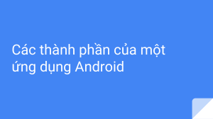 2-Các thành phần của một ứng dụng Android