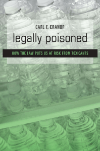 Carl F. Cranor - Legally Poisoned  How the Law Puts Us at Risk from Toxicants  -Harvard University Press (2011)