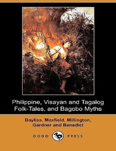 Philippine, Visayan and Tagalog Folk-Tales, and Bagobo Myths (Dodo Press) by Clara K. Bayliss  Berton L. Maxfield  W. H. Millington  Others [Bayliss, Clara K.  Maxfield, Berton L.  Millington, W. H.   (z-lib.org