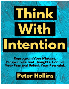 Think With Intention Reprogram Your Mindset, Perspectives, and Thoughts. Control Your Fate and Unlock Your Potential. (Peter Hollins) (z-lib.org)