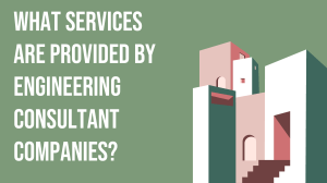 What Services are Provided by Engineering Consultant Companies 