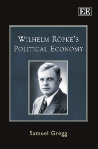 Samuel Gregg - Wilhelm Ropke's Political Economy