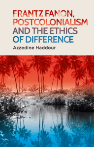 Azzedine Haddour - Frantz Fanon, Postcolonialism and the Ethics of Difference (2019, Manchester University Press) - libgen.li