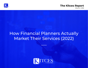 The-Kitces-Report-Marketing-Survey-How-Financial-Planners-Actually-Market-Their-Services-Vol-1-2022-1