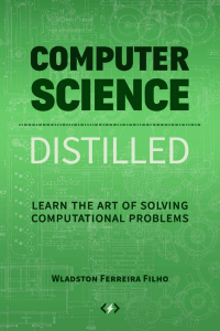 Wladston Ferreira Filho - Computer Science Distilled  Learn the Art of Solving Computational Problems-Code Energy LLC (2017)